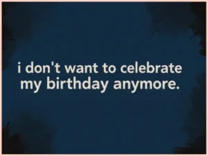 i don't want to celebrate my birthday anymore